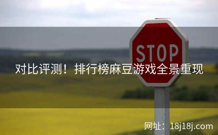 对比评测！排行榜麻豆游戏全景重现