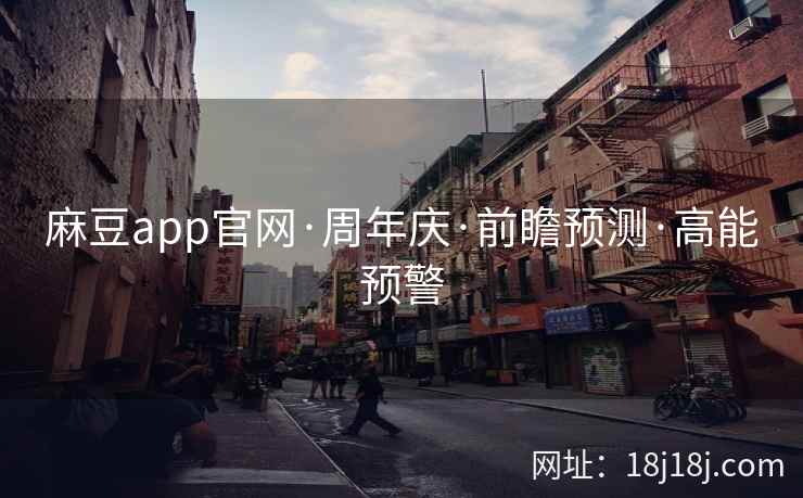 麻豆app官网·周年庆·前瞻预测·高能预警
