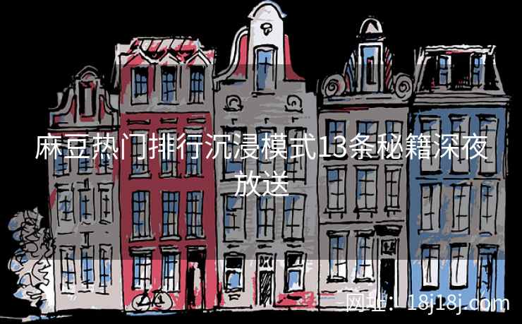 麻豆热门排行沉浸模式13条秘籍深夜放送