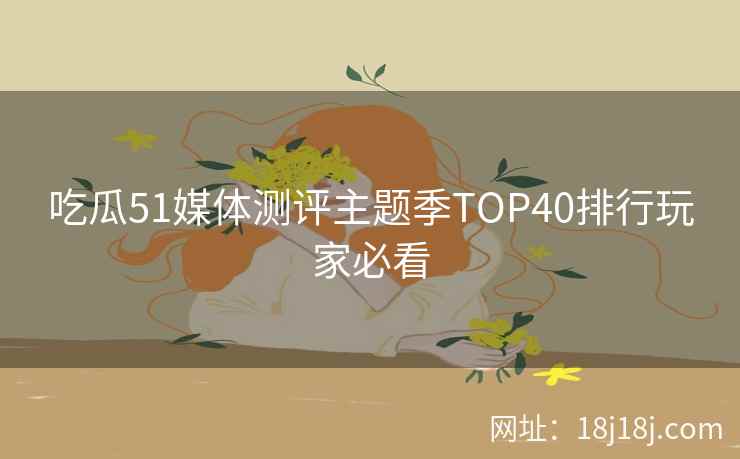 吃瓜51媒体测评主题季TOP40排行玩家必看