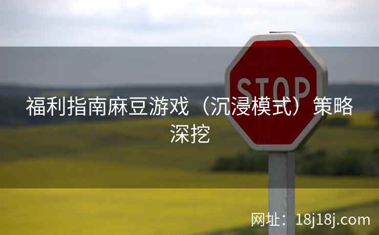 福利指南麻豆游戏（沉浸模式）策略深挖