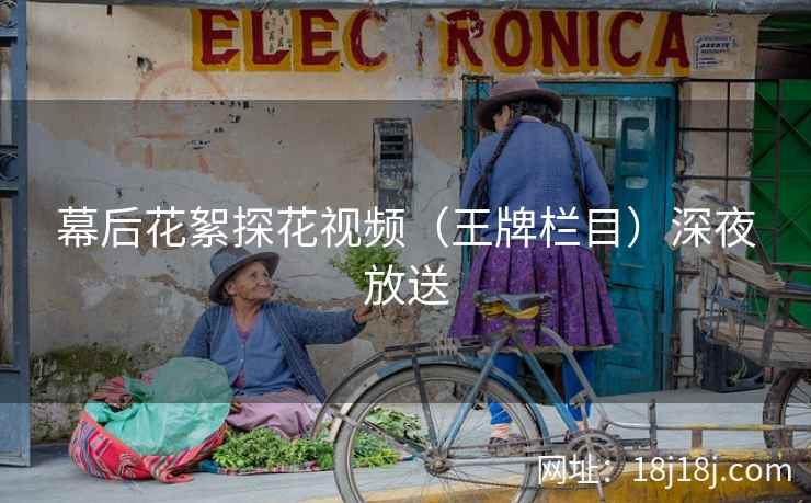 幕后花絮探花视频（王牌栏目）深夜放送