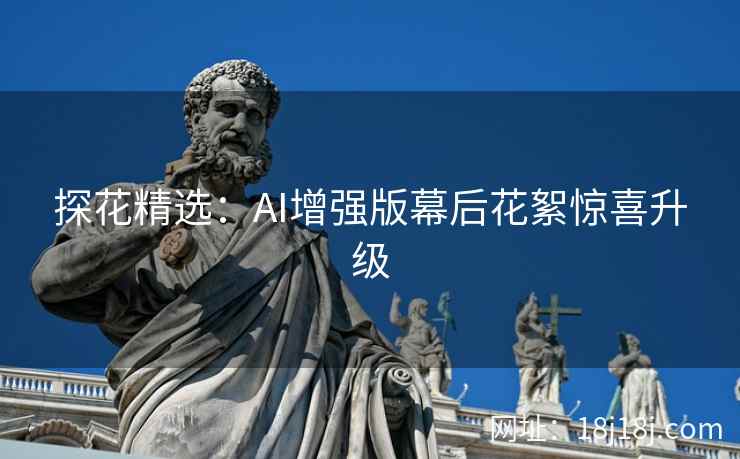 探花精选：AI增强版幕后花絮惊喜升级