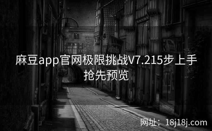 麻豆app官网极限挑战V7.215步上手抢先预览