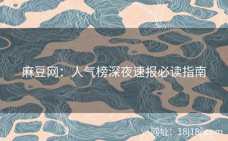 麻豆网：人气榜深夜速报必读指南