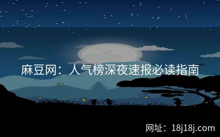 麻豆网：人气榜深夜速报必读指南