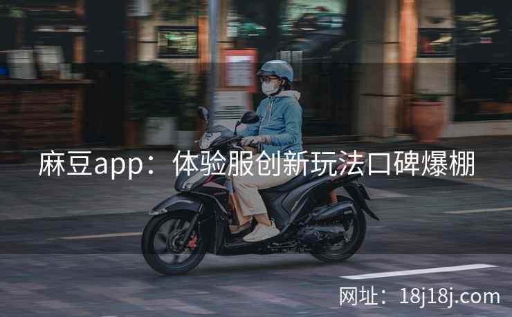 麻豆app：体验服创新玩法口碑爆棚