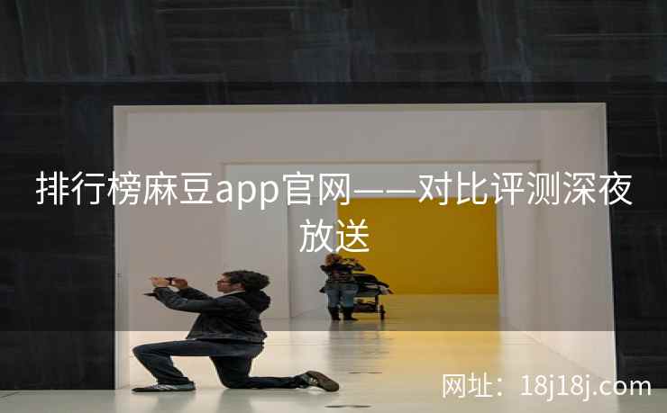排行榜麻豆app官网——对比评测深夜放送