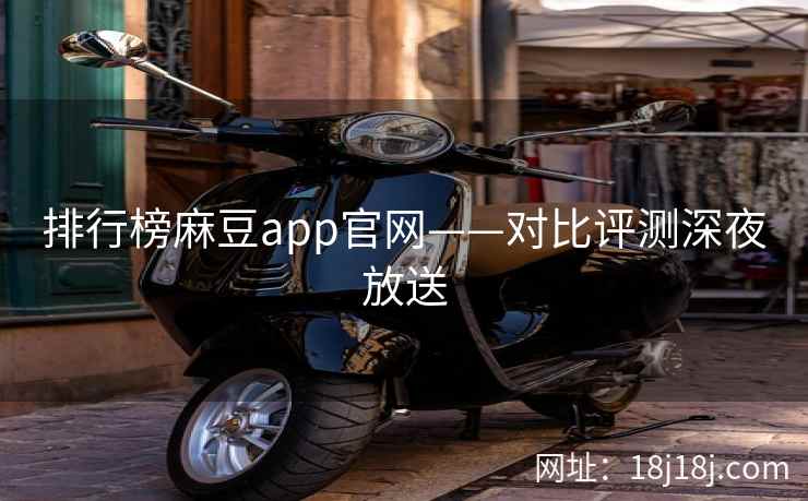 排行榜麻豆app官网——对比评测深夜放送