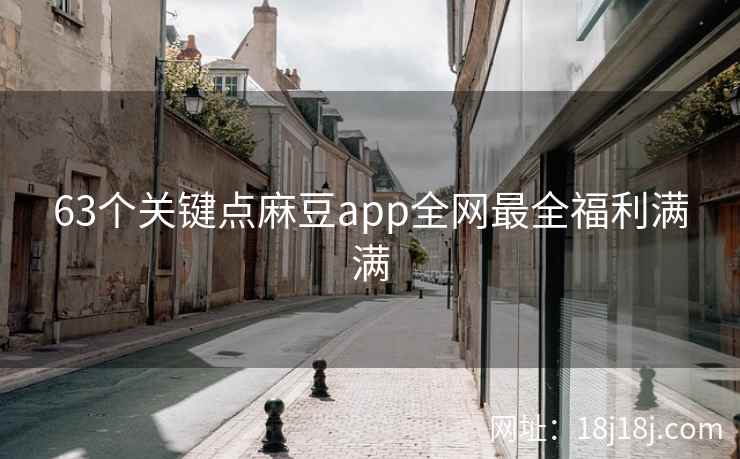 63个关键点麻豆app全网最全福利满满