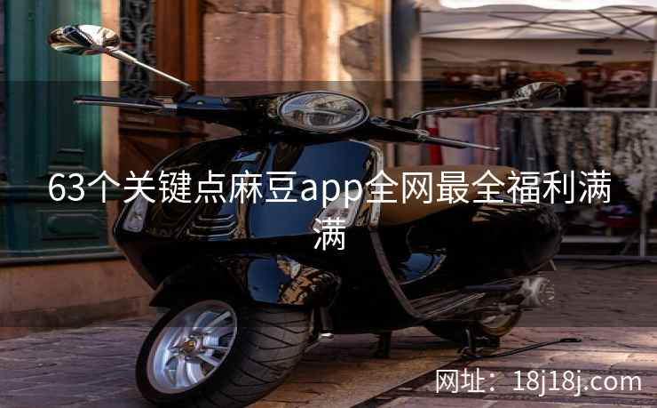 63个关键点麻豆app全网最全福利满满