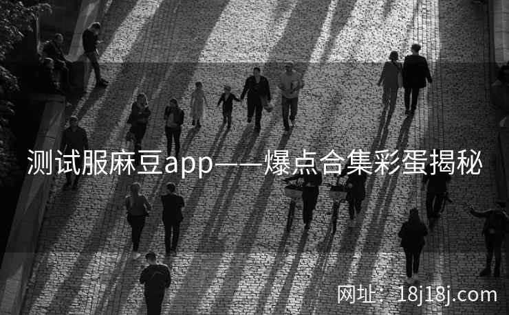 测试服麻豆app——爆点合集彩蛋揭秘