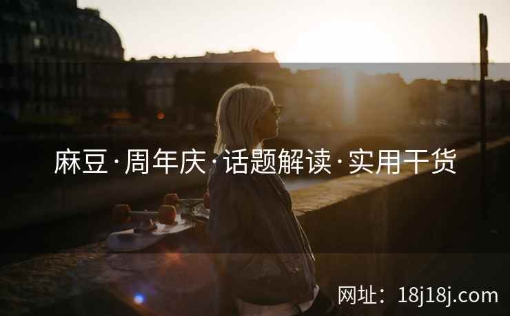 麻豆·周年庆·话题解读·实用干货