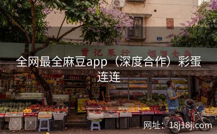全网最全麻豆app（深度合作）彩蛋连连