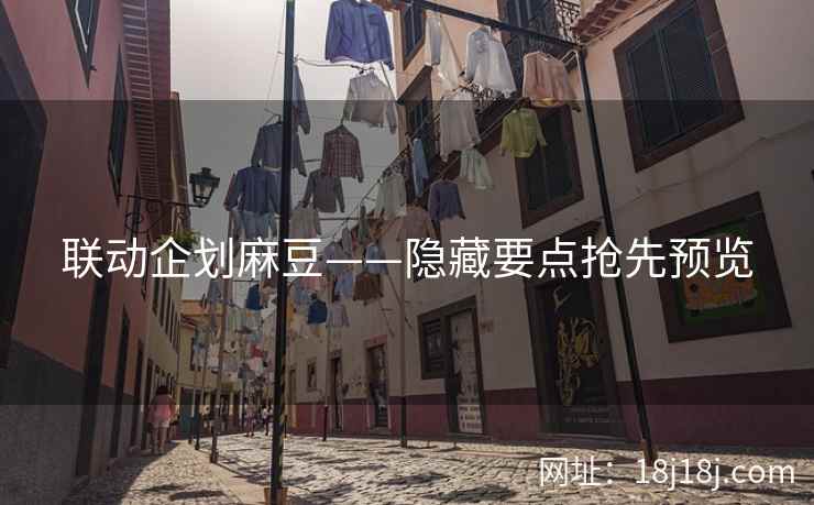 联动企划麻豆——隐藏要点抢先预览