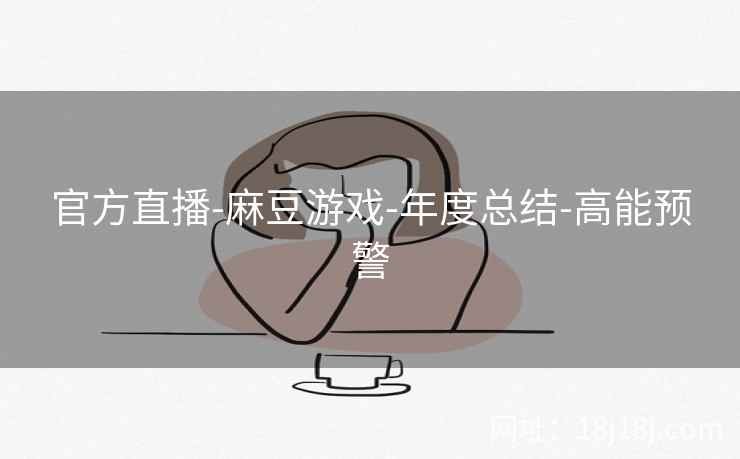 官方直播-麻豆游戏-年度总结-高能预警