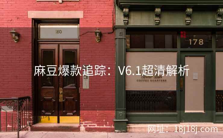 麻豆爆款追踪：V6.1超清解析