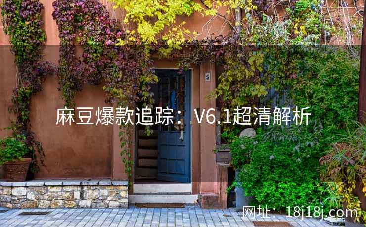 麻豆爆款追踪：V6.1超清解析