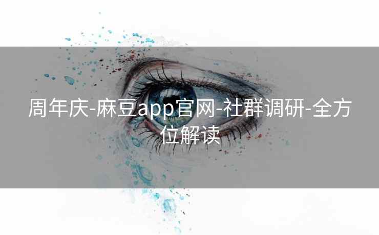 周年庆-麻豆app官网-社群调研-全方位解读