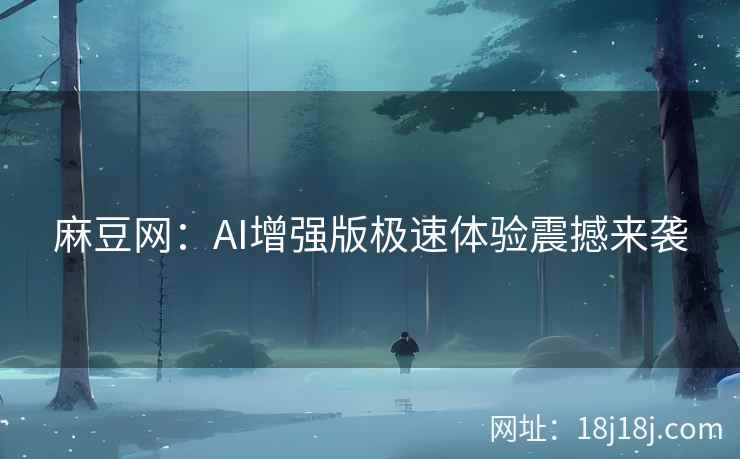 麻豆网：AI增强版极速体验震撼来袭