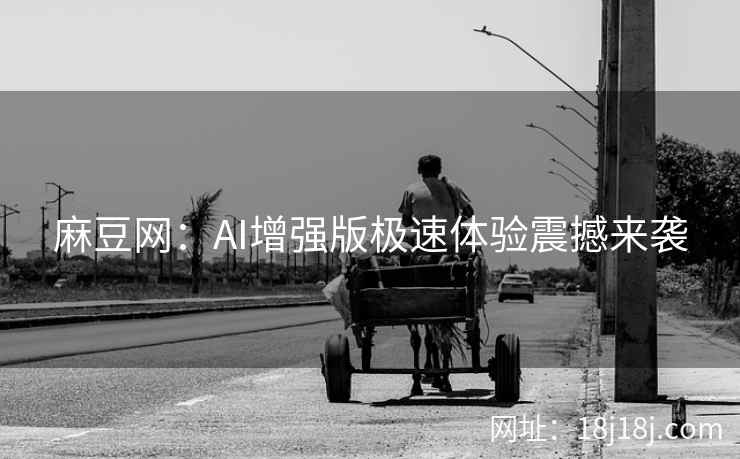 麻豆网：AI增强版极速体验震撼来袭
