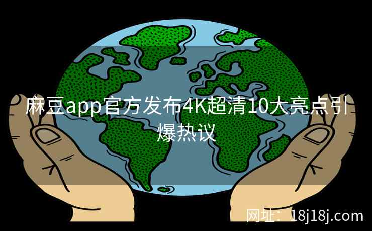 麻豆app官方发布4K超清10大亮点引爆热议