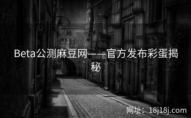 Beta公测麻豆网——官方发布彩蛋揭秘