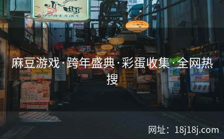 麻豆游戏·跨年盛典·彩蛋收集·全网热搜