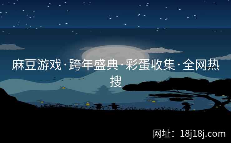麻豆游戏·跨年盛典·彩蛋收集·全网热搜