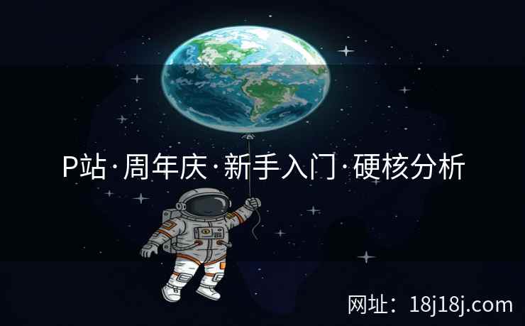 P站·周年庆·新手入门·硬核分析
