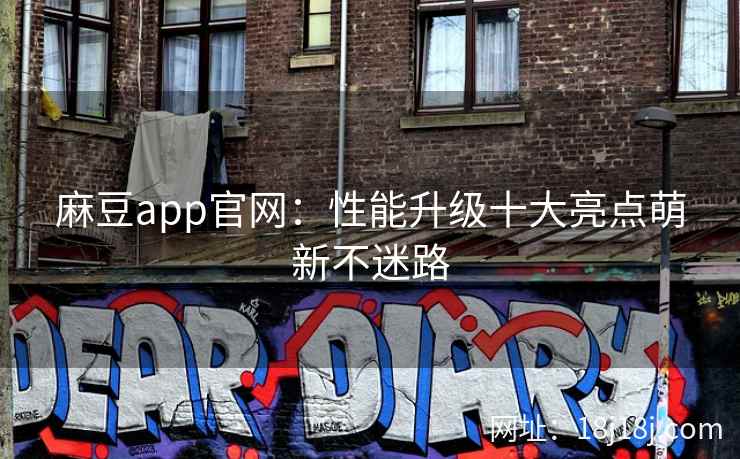 麻豆app官网：性能升级十大亮点萌新不迷路