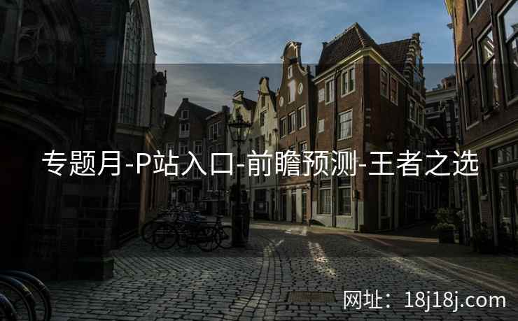 专题月-P站入口-前瞻预测-王者之选
