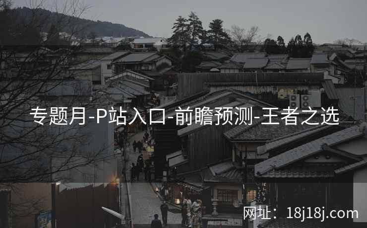 专题月-P站入口-前瞻预测-王者之选