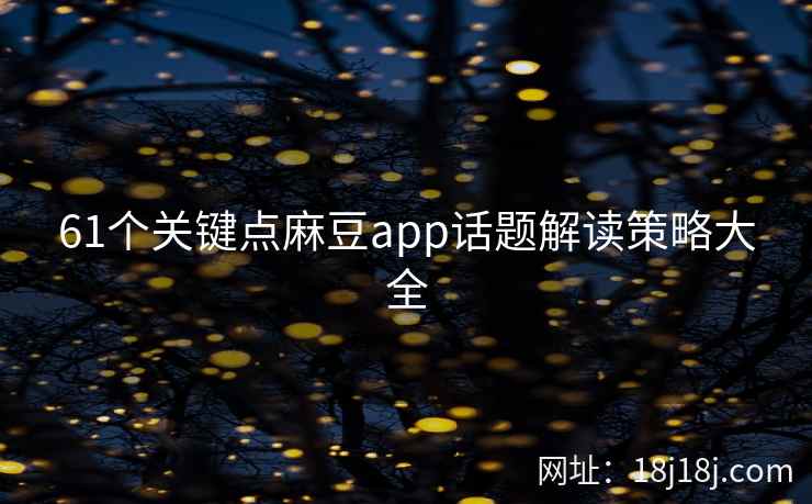 61个关键点麻豆app话题解读策略大全