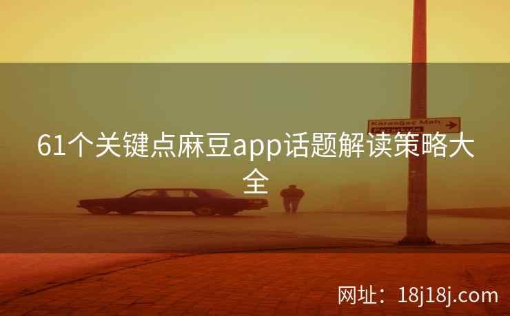 61个关键点麻豆app话题解读策略大全