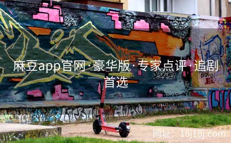 麻豆app官网·豪华版·专家点评·追剧首选