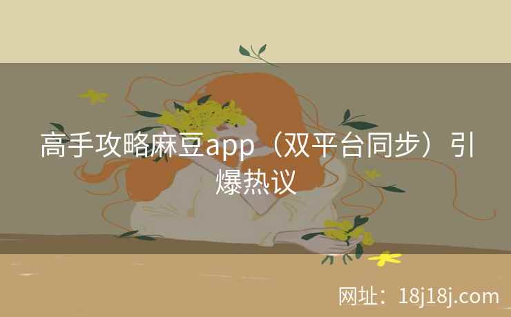 高手攻略麻豆app（双平台同步）引爆热议