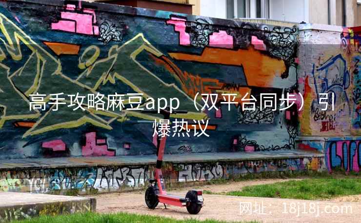 高手攻略麻豆app（双平台同步）引爆热议