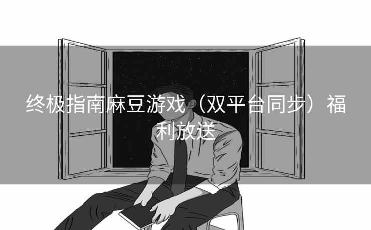 终极指南麻豆游戏（双平台同步）福利放送