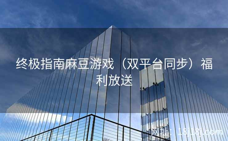 终极指南麻豆游戏（双平台同步）福利放送
