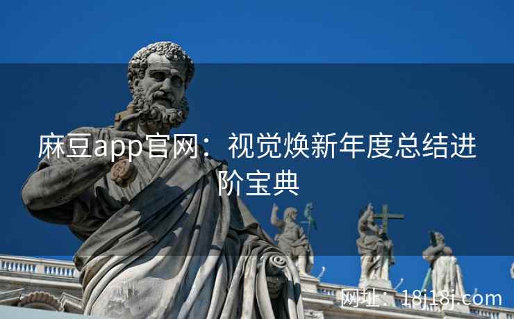 麻豆app官网：视觉焕新年度总结进阶宝典