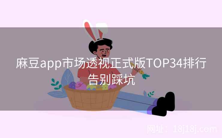 麻豆app市场透视正式版TOP34排行告别踩坑