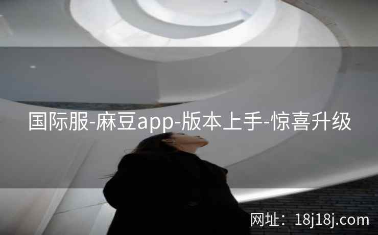 国际服-麻豆app-版本上手-惊喜升级