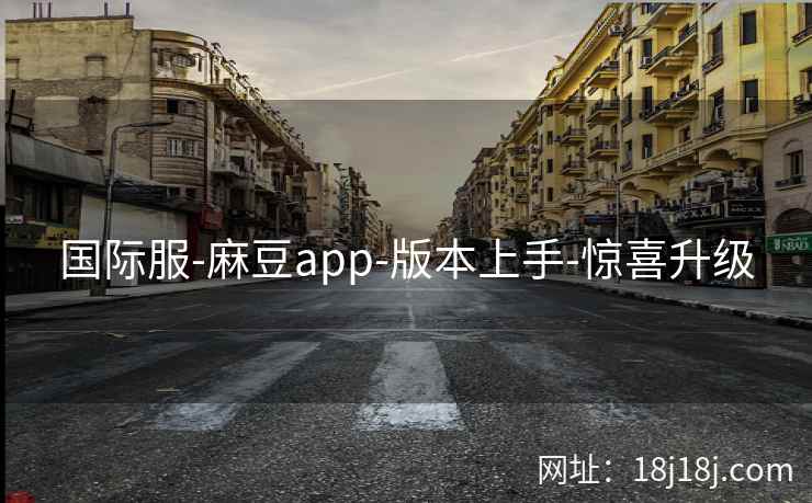 国际服-麻豆app-版本上手-惊喜升级