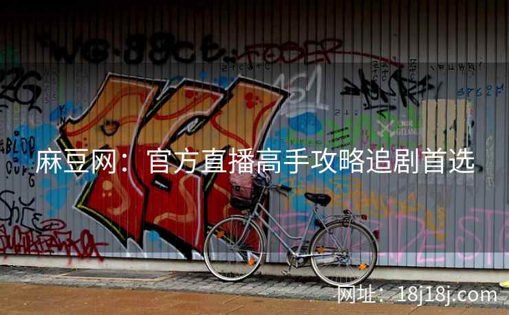 麻豆网：官方直播高手攻略追剧首选