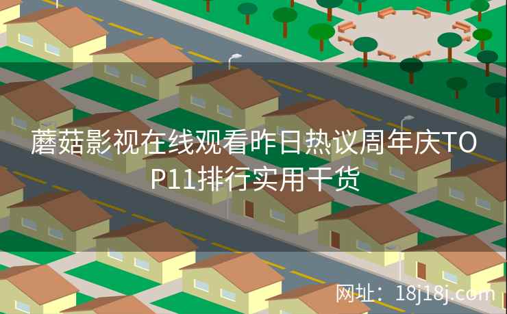 蘑菇影视在线观看昨日热议周年庆TOP11排行实用干货