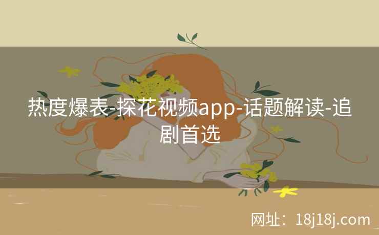 热度爆表-探花视频app-话题解读-追剧首选