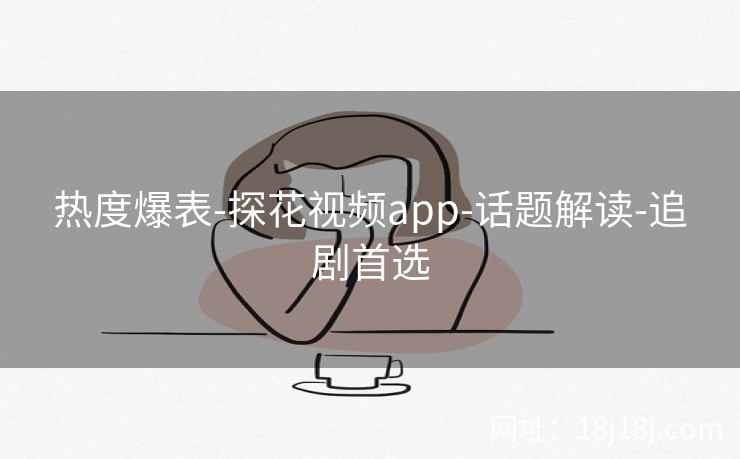 热度爆表-探花视频app-话题解读-追剧首选