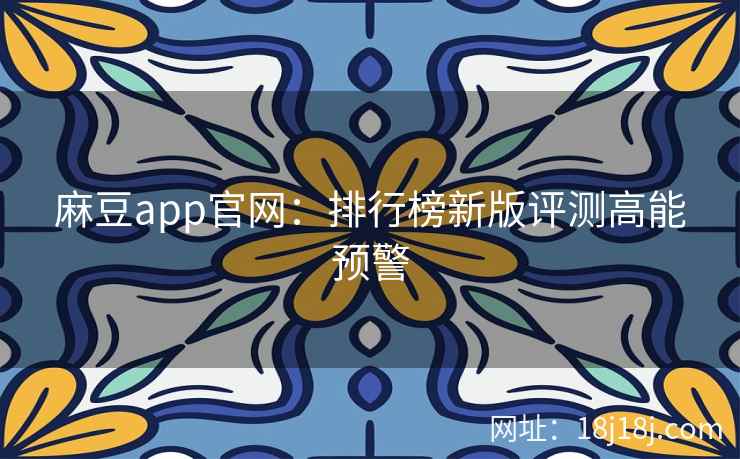 麻豆app官网：排行榜新版评测高能预警