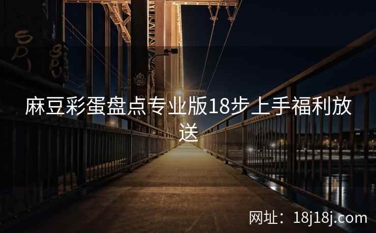 麻豆彩蛋盘点专业版18步上手福利放送
